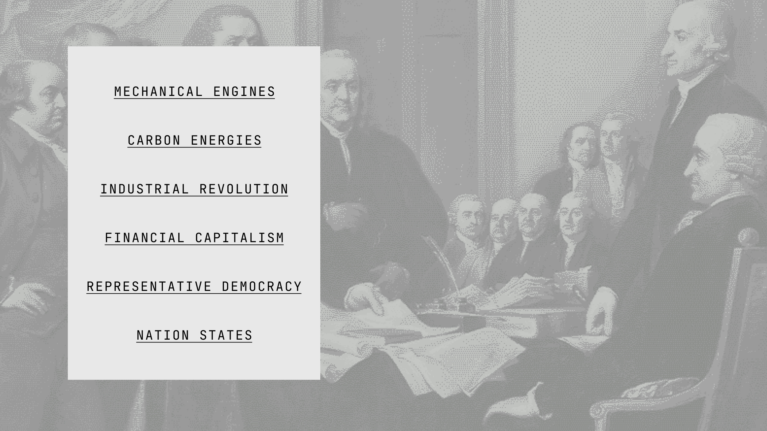 A list of terms&mdash;mechanical engines, carbon energies, enlightenment, industrial revolution, financial capitalism, representative democracy, nation states&mdash;overlaid on a grayscale historical painting of men meeting.